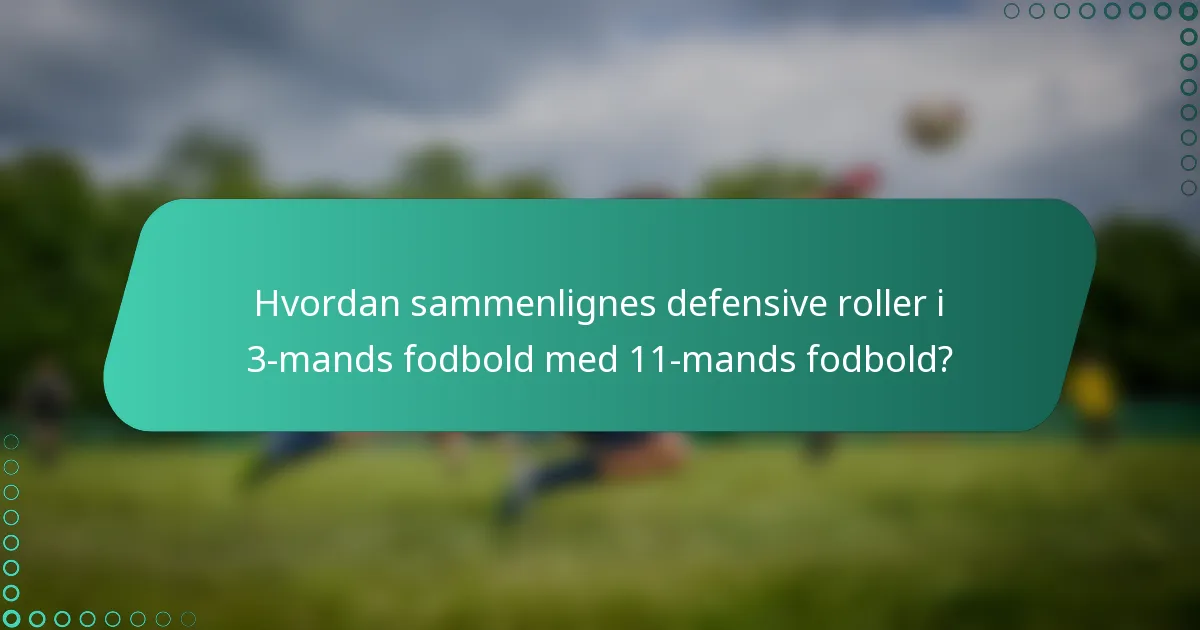 Hvordan sammenlignes defensive roller i 3-mands fodbold med 11-mands fodbold?