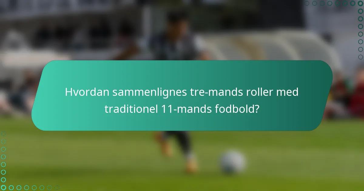Hvordan sammenlignes tre-mands roller med traditionel 11-mands fodbold?