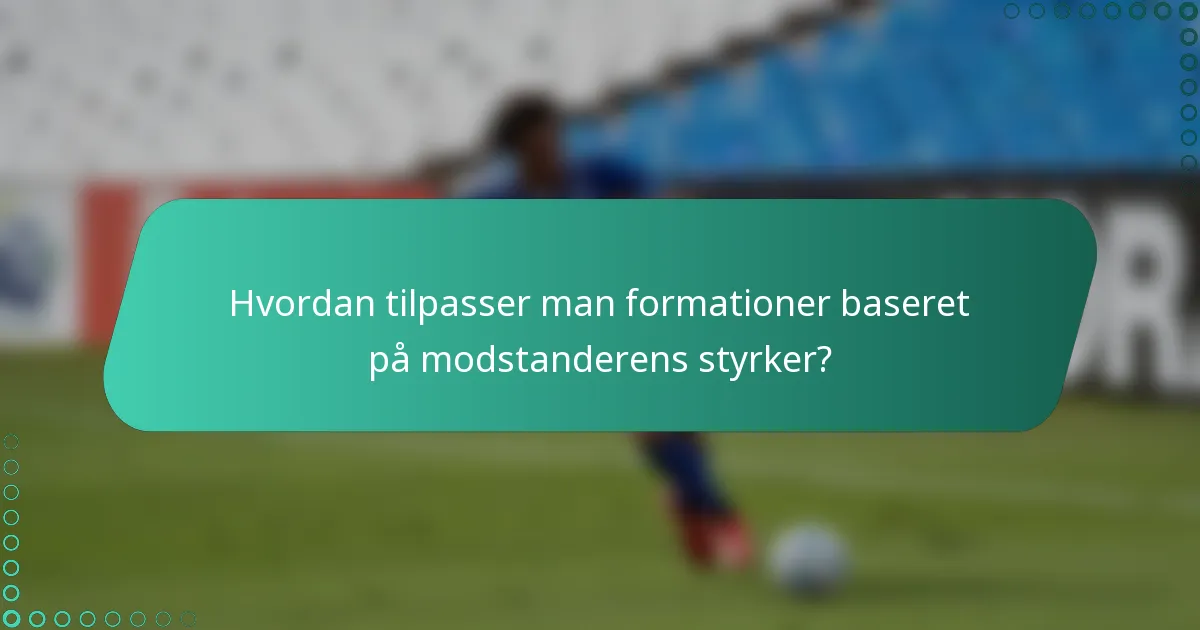 Hvordan tilpasser man formationer baseret på modstanderens styrker?