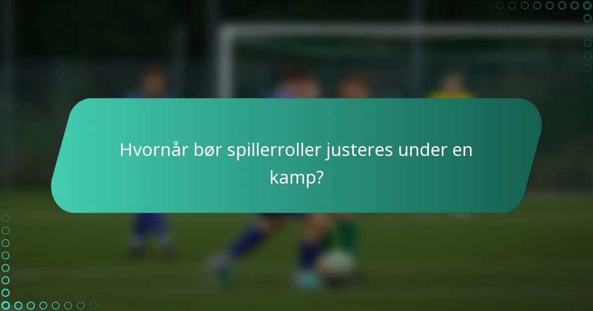 Hvornår bør spillerroller justeres under en kamp?