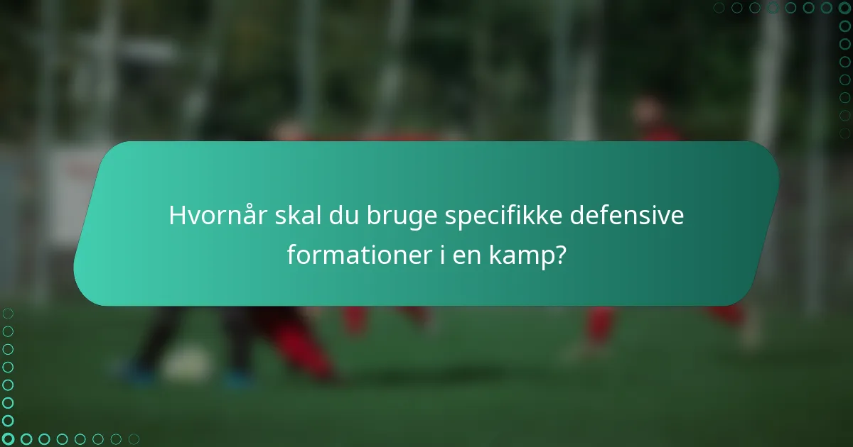 Hvornår skal du bruge specifikke defensive formationer i en kamp?